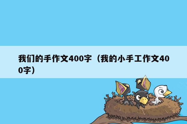 我们的手作文400字（我的小手工作文400字）