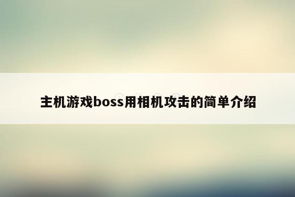 主机游戏boss用相机攻击的简单介绍