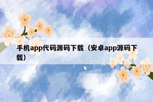 手机app代码源码下载（安卓app源码下载）