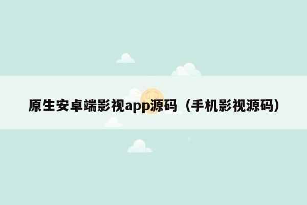 原生安卓端影视app源码（手机影视源码）