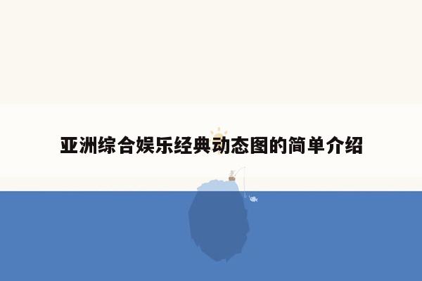 亚洲综合娱乐经典动态图的简单介绍