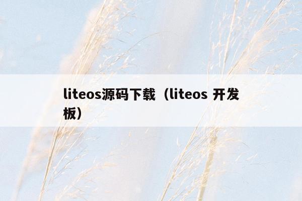 liteos源码下载（liteos 开发板）