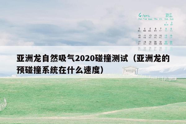 亚洲龙自然吸气2020碰撞测试（亚洲龙的预碰撞系统在什么速度）