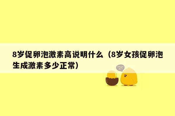 8岁促卵泡激素高说明什么（8岁女孩促卵泡生成激素多少正常）