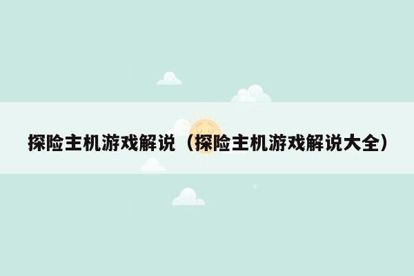 探险主机游戏解说（探险主机游戏解说大全）