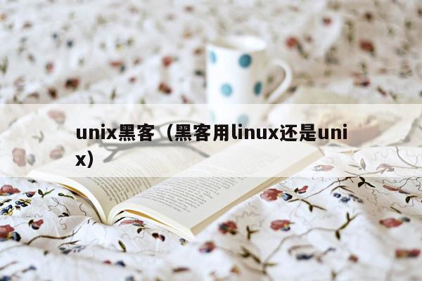 unix黑客（黑客用linux还是unix）