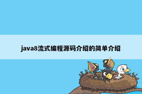 <strong>java</strong>8流式编程源码介绍的简单介绍