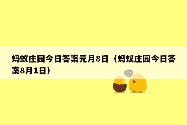 蚂蚁庄园今日答案元月8日（蚂蚁庄园今日答案8月1日）