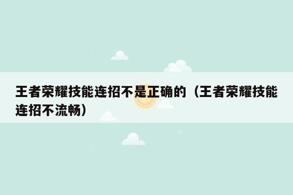 王者荣耀技能连招不是正确的（王者荣耀技能连招不流畅）