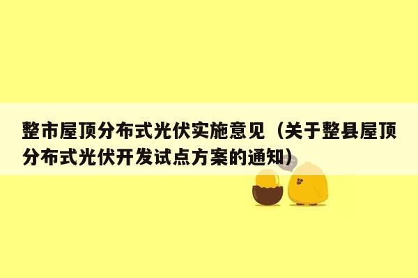 整市屋顶分布式光伏实施意见（关于整县屋顶分布式光伏开发试点方案的通知）