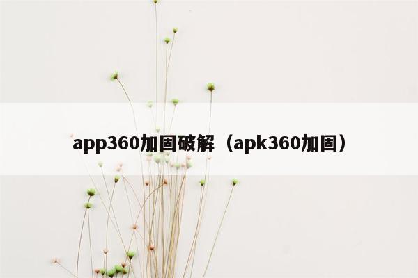 app360加固破解（apk360加固）