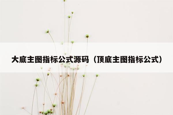 大底主图指标公式源码（顶底主图指标公式）