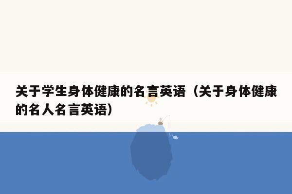 关于学生身体健康的名言英语（关于身体健康的名人名言英语）