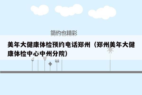 美年大健康体检预约电话郑州（郑州美年大健康体检中心中州分院）