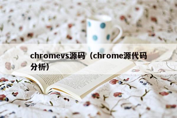 chromevs源码（chrome源代码分析）