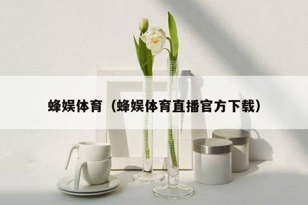 蜂娱体育（蜂娱体育直播官方下载）