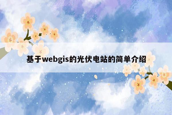 基于webgis的光伏电站的简单介绍