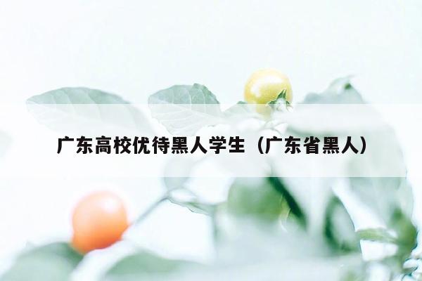 广东高校优待黑人学生（广东省黑人）