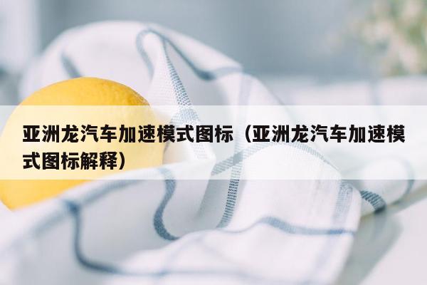 亚洲龙汽车加速模式图标（亚洲龙汽车加速模式图标解释）