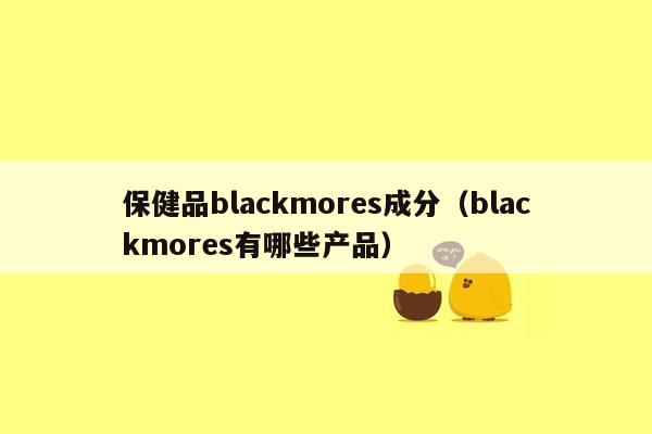 保健品blackmores成分（blackmores有哪些产品）