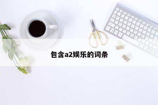 包含a2娱乐的词条