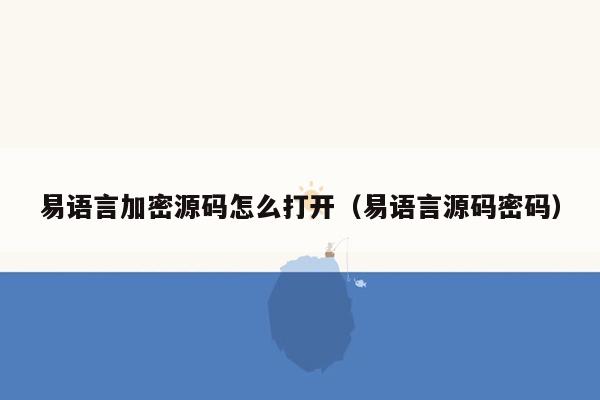 易语言加密源码怎么打开（易语言源码密码）