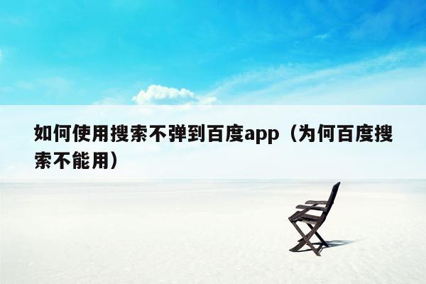 如何使用搜索不弹到百度app（为何百度搜索不能用）