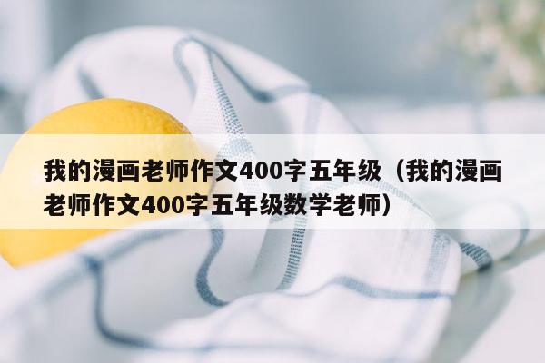 我的漫画老师作文400字五年级（我的漫画老师作文400字五年级数学老师）