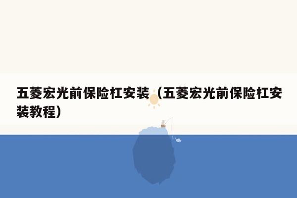 五菱宏光前保险杠安装（五菱宏光前保险杠安装教程）