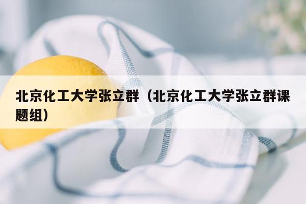 北京化工大学张立群（北京化工大学张立群课题组）