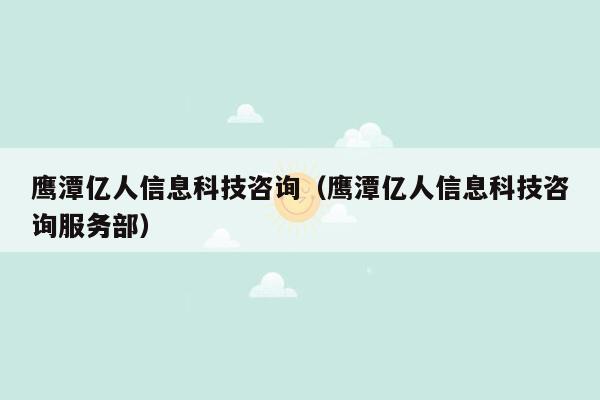 鹰潭亿人信息科技咨询（鹰潭亿人信息科技咨询服务部）