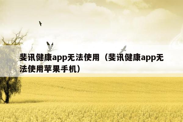 斐讯健康app无法使用（斐讯健康app无法使用苹果手机）