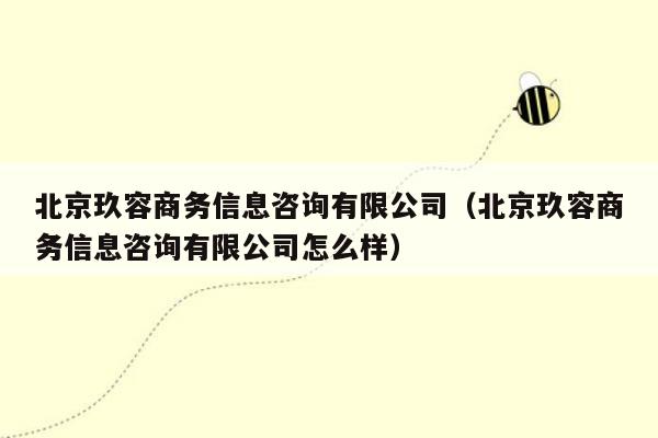 北京玖容商务信息咨询有限公司（北京玖容商务信息咨询有限公司怎么样）