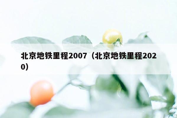 北京地铁里程2007（北京地铁里程2020）