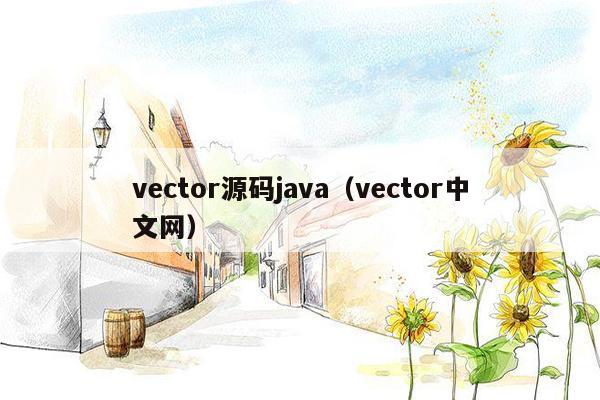 vector源码<strong>java</strong>（vector中文网）