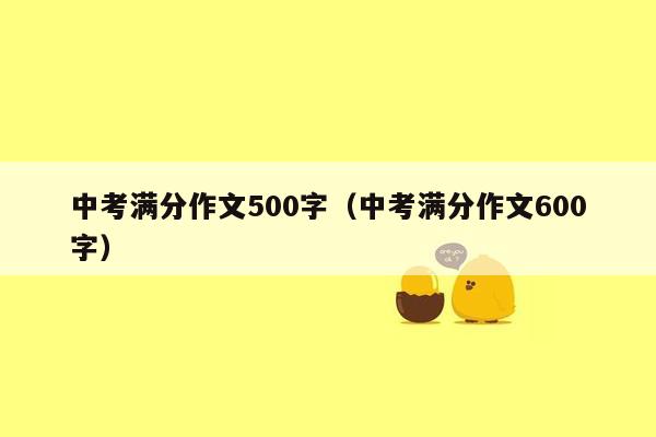 中考满分作文500字（中考满分作文600字）