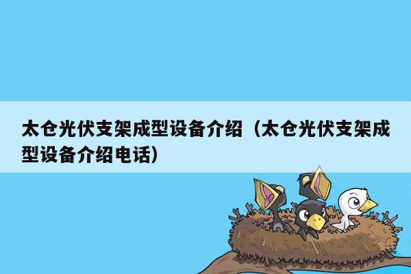 太仓光伏支架成型设备介绍（太仓光伏支架成型设备介绍电话）