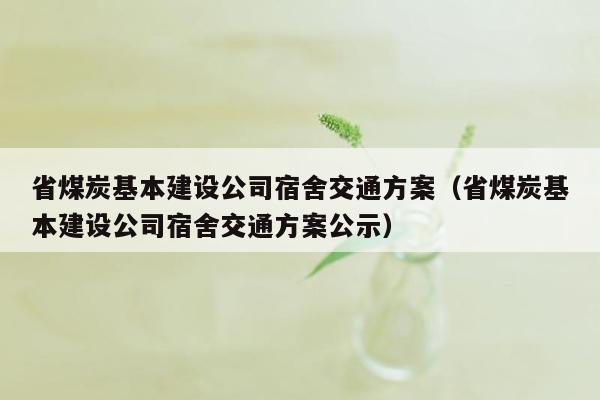 省煤炭基本建设公司宿舍交通方案（省煤炭基本建设公司宿舍交通方案公示）