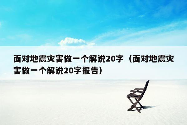 面对地震灾害做一个解说20字（面对地震灾害做一个解说20字报告）