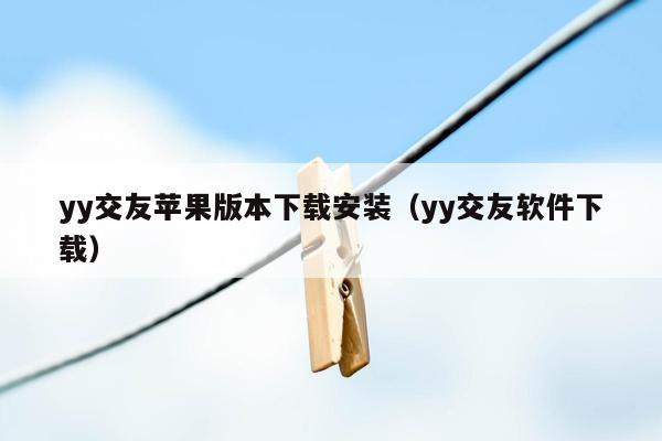 yy交友苹果版本下载安装（yy交友软件下载）