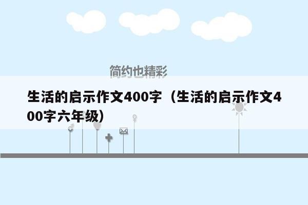 生活的启示作文400字（生活的启示作文400字六年级）