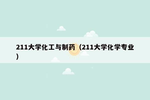 211大学化工与制药（211大学化学专业）