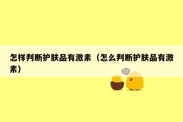 怎样判断护肤品有激素（怎么判断护肤品有激素）