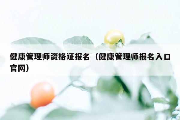 健康管理师资格证报名（健康管理师报名入口官网）