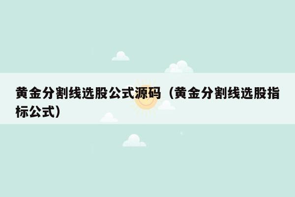 黄金分割线选股公式源码（黄金分割线选股指标公式）