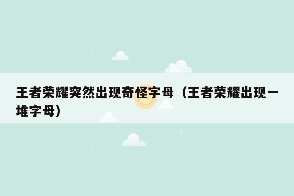 王者荣耀突然出现奇怪字母（王者荣耀出现一堆字母）