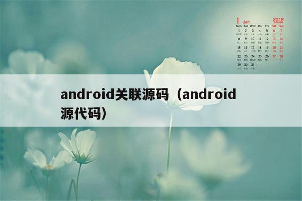 android关联源码（android 源代码）