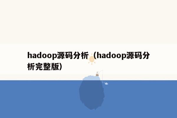 hadoop源码分析（hadoop源码分析完整版）