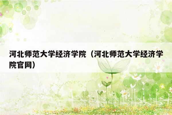 河北师范大学经济学院（河北师范大学经济学院官网）