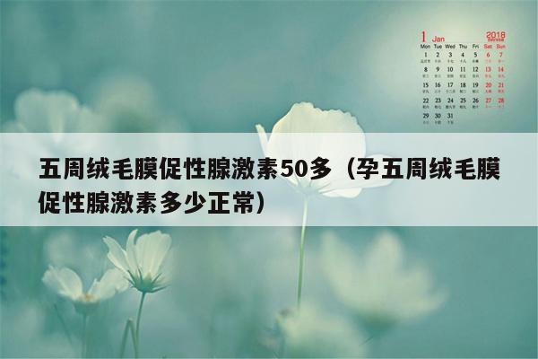 五周绒毛膜促性腺激素50多（孕五周绒毛膜促性腺激素多少正常）